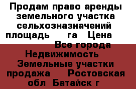 Продам право аренды земельного участка сельхозназначений  площадь 14.3га › Цена ­ 1 500 000 - Все города Недвижимость » Земельные участки продажа   . Ростовская обл.,Батайск г.